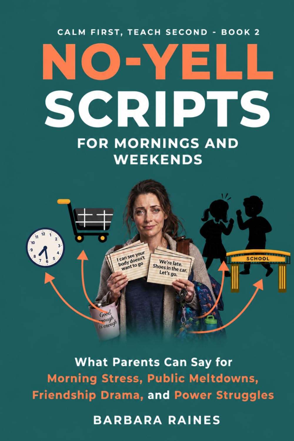 No-Yell Scripts for Mornings and Weekends: What Parents Can Say for Morning Stress, Public Meltdowns, Friendship Drama, and Power Struggles (Calm First, Teach Second)