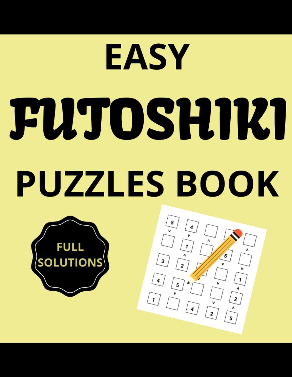Easy Futoshiki puzzles book: 50 Simple and Fun Futoshiki Puzzles for Beginners of All Ages
