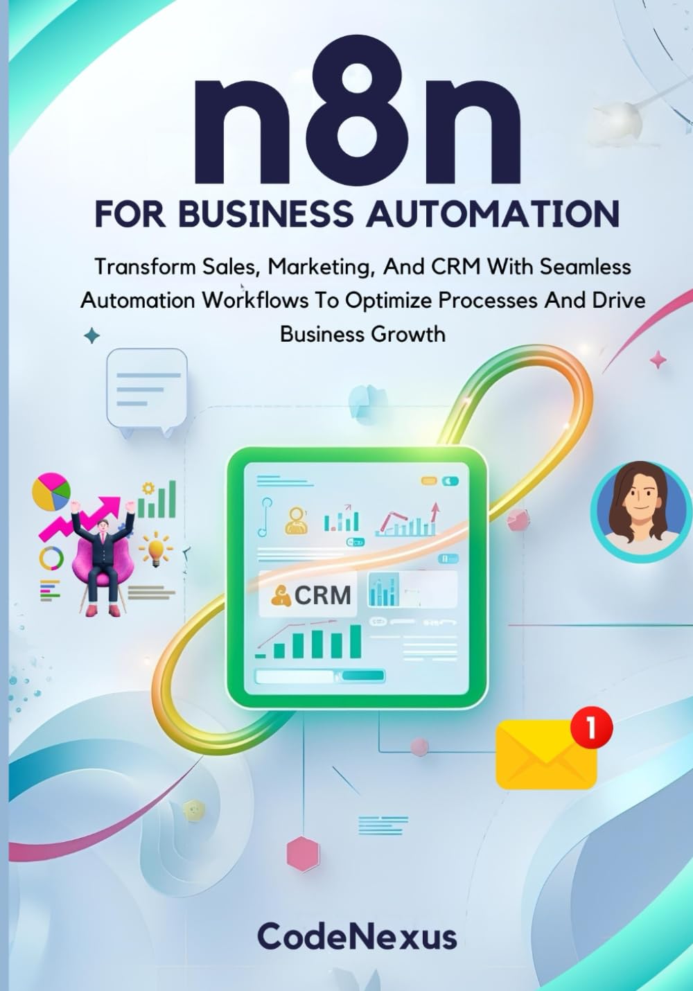 n8n FOR BUSINESS AUTOMATION: Transform Sales, Marketing, And CRM With Seamless Automation Workflows To Optimize Processes And Drive Business Growth: 3 (n8n Automation Series)