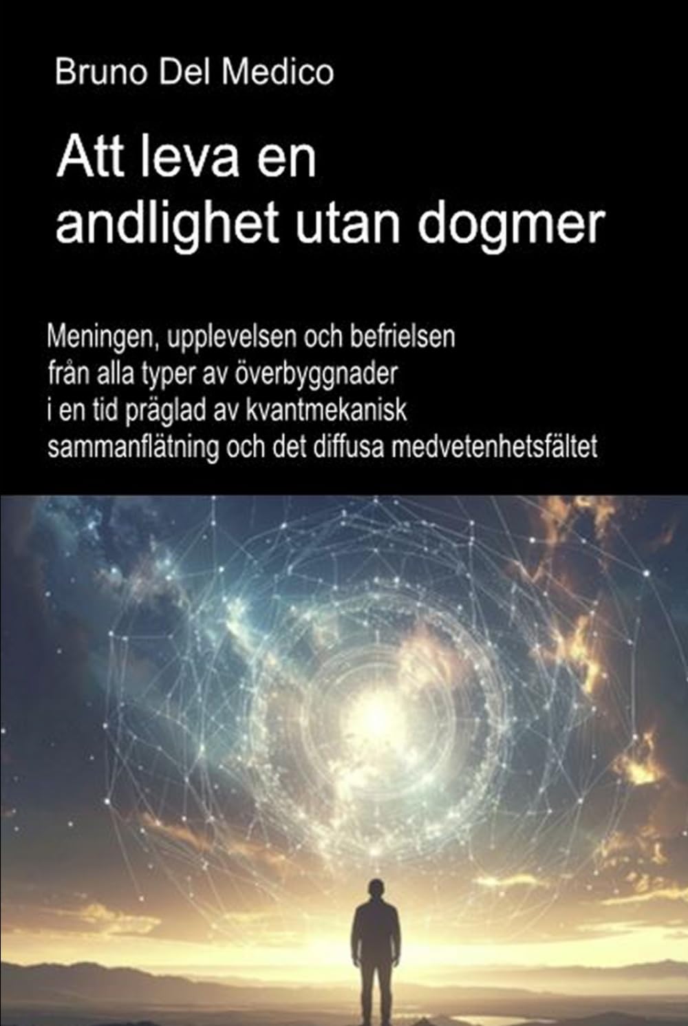 Att leva en andlighet utan dogmer.: Meningen, upplevelsen och befrielsen från alla typer av överbyggnader i en tid präglad av kvantmekanisk ... Publikationer av Bruno Del Medico på svenska)
