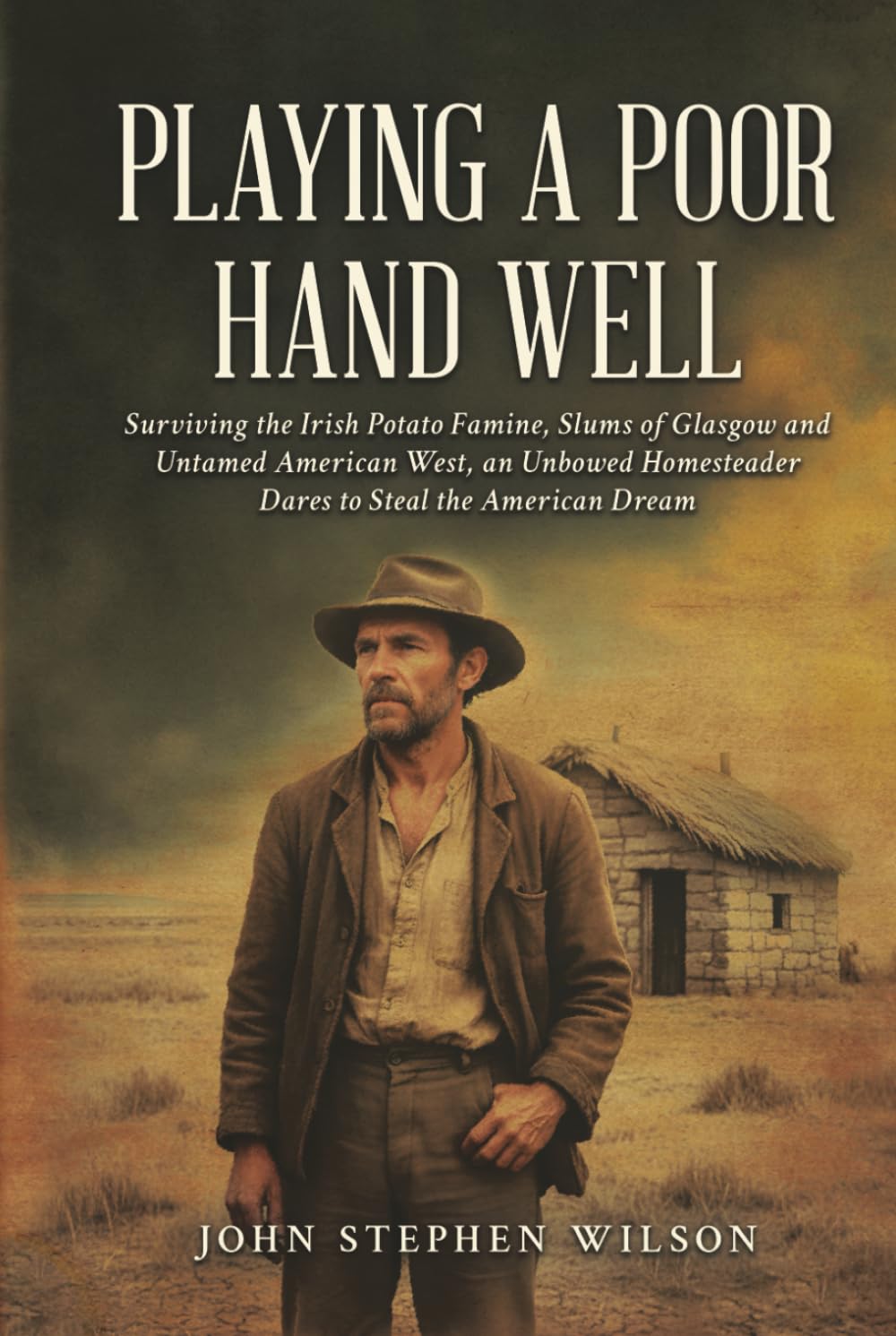 Playing A Poor Hand Well: Surviving the Irish Potato Famine, Slums of Glasgow and Untamed American West, an Unbowed Homesteader Dares to Steal the American Dream