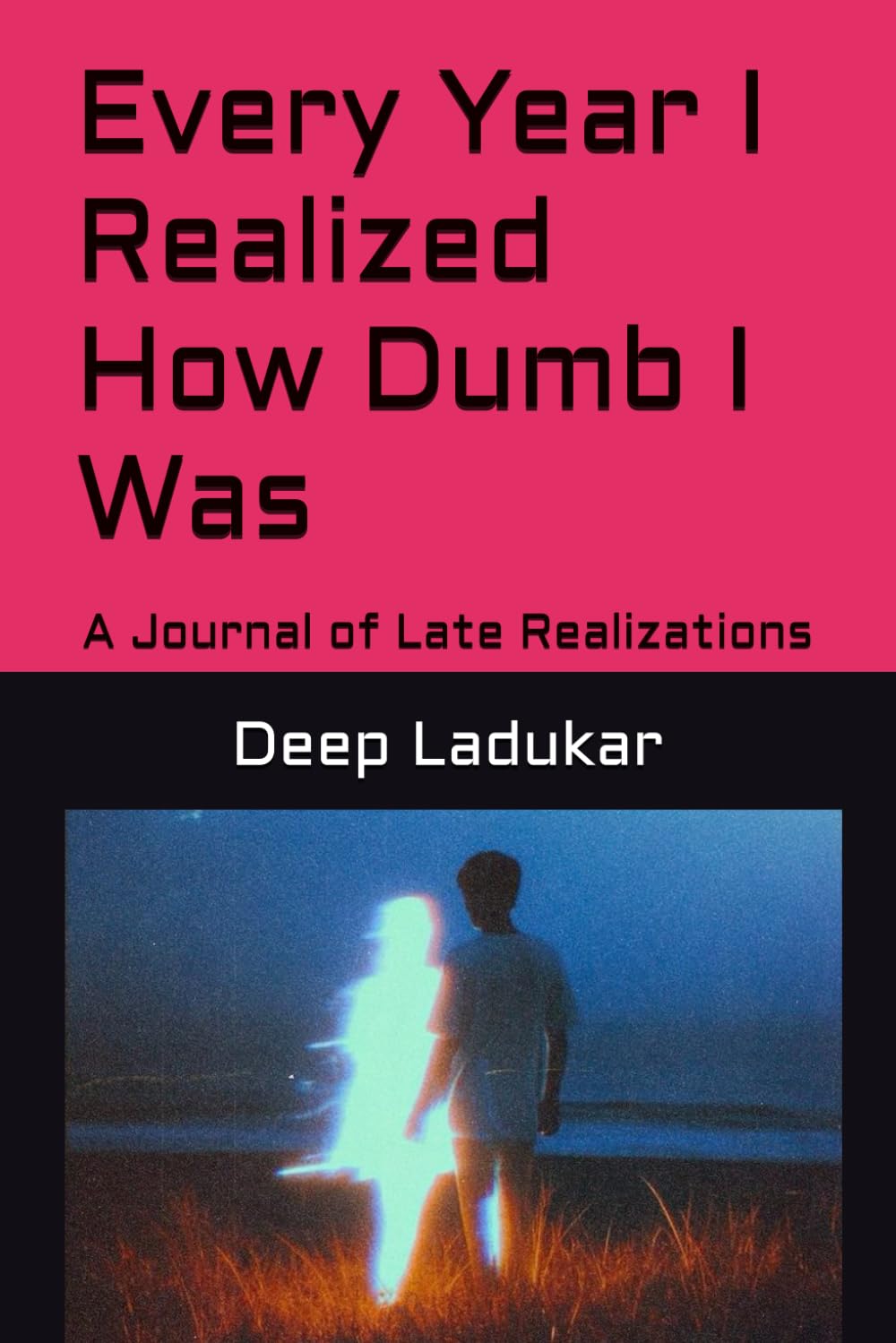 Every Year I Realized How Dumb I Was: A Journal of Late Realizations (The Burden of Knowing Better)