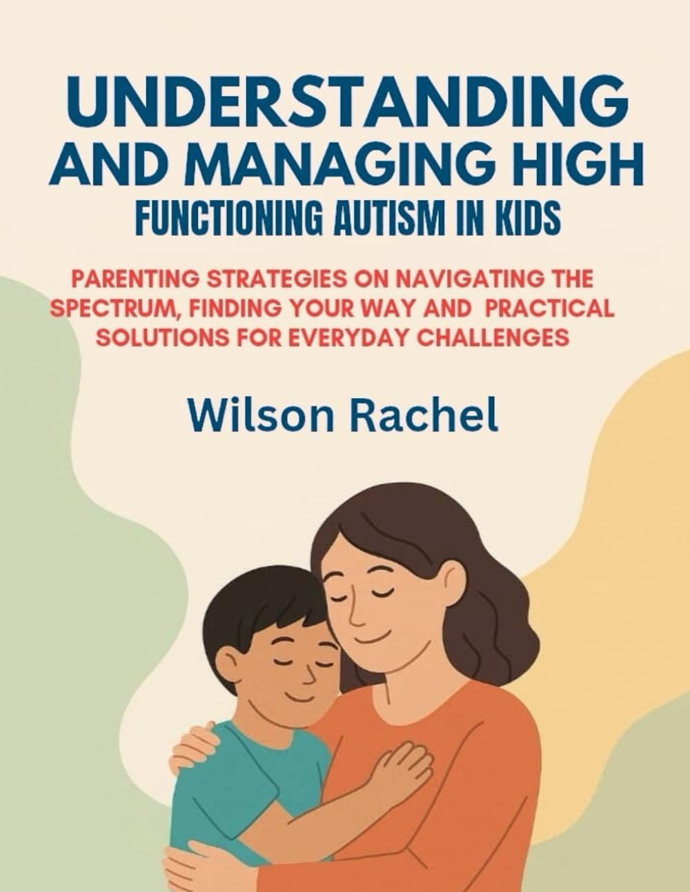 UNDERSTANDING AND MANAGING HIGH FUNCTIONING AUTISM IN KIDS:: PARENTING STRATEGIES ON NAVIGATING THE SPECTRUM, FINDING YOUR WAY AND PRACTICAL SOLUTIONS FOR EVERYDAY CHALLENGES