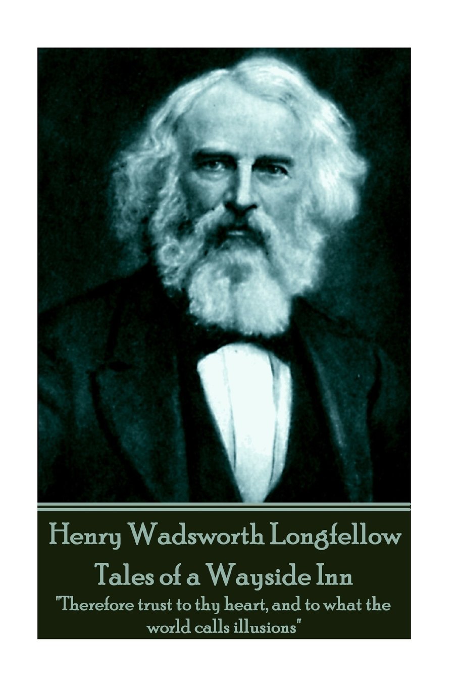 Henry Wadsworth Longfellow - Tales of a Wayside Inn: "Therefore trust to thy heart, and to what the world calls illusions"