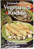  Gesunde Küche. Vegetarisch Kochen. Über 150 Rezeptideen für die ganze Familie