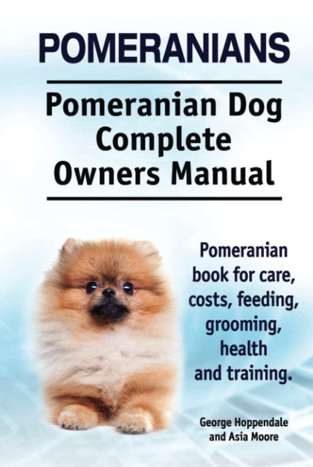Pomeranians. Pomeranian Dog Complete Owners Manual. Pomeranian book for care, costs, feeding, grooming, health and training.