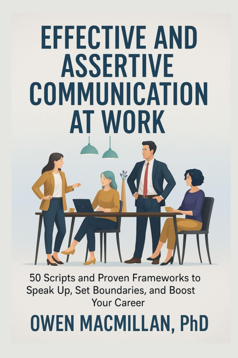 Effective and Assertive Communication at Work: 50 Scripts and Proven Frameworks to Speak Up, Set Boundaries, and Boost Your Career (Communication Skills)