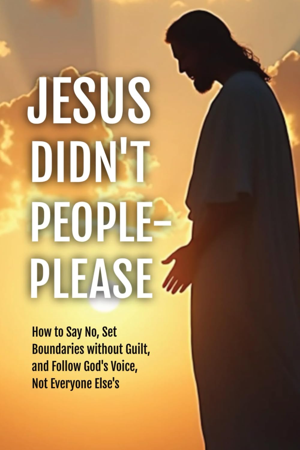 Jesus Didn't People-Please: How to Say No, Set Boundaries without Guilt, & Follow God's Voice, Not Everyone Else's