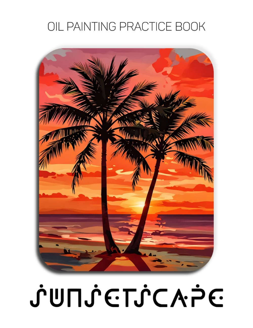 Oil Painting Practice Book - Sunsetscape: Mastering Sunset Silhouettes, Glowing Reflections, and Thick Impasto Textures