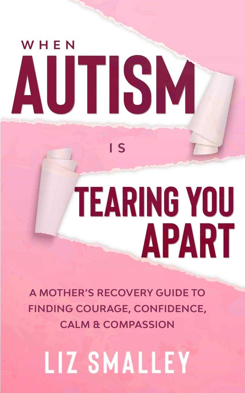 When Autism Is Tearing You Apart: A Mother's Recovery Guide To Finding Courage, Confidence, Calm & Compassion
