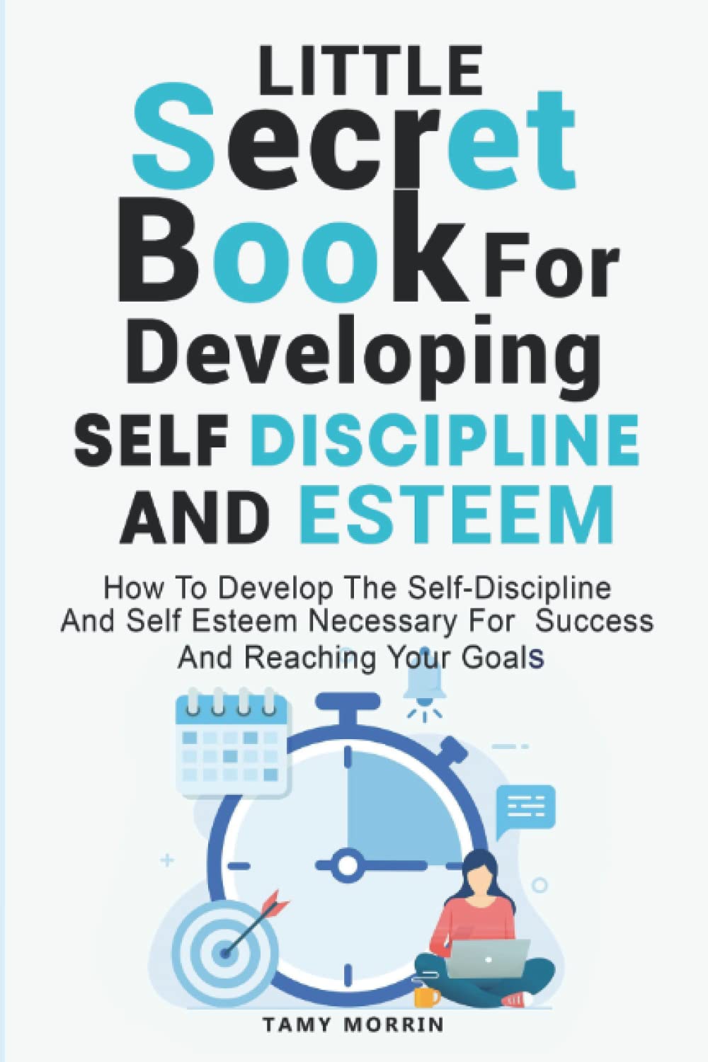 Little Secret Book For Developing Self Discipline And Esteem: How to develop the self-discipline and self-esteem necessary for success and reaching your goals