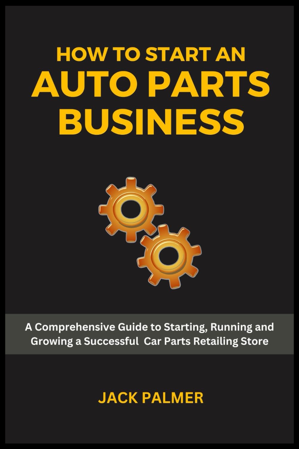 How to Start an Auto Parts Business: A Comprehensive Guide to Starting, Running and Growing a Successful Car Parts Retailing Store
