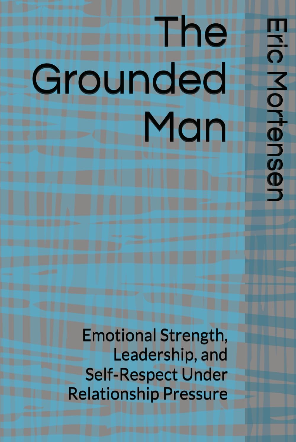 The Grounded Man: Emotional Strength, Leadership, and Self‑Respect Under Relationship Pressure