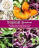 Tropical Cookbook: An Easy Tropical Cookbook Filled with Delicious Tropical Recipes (2nd Edition) (English Edition)