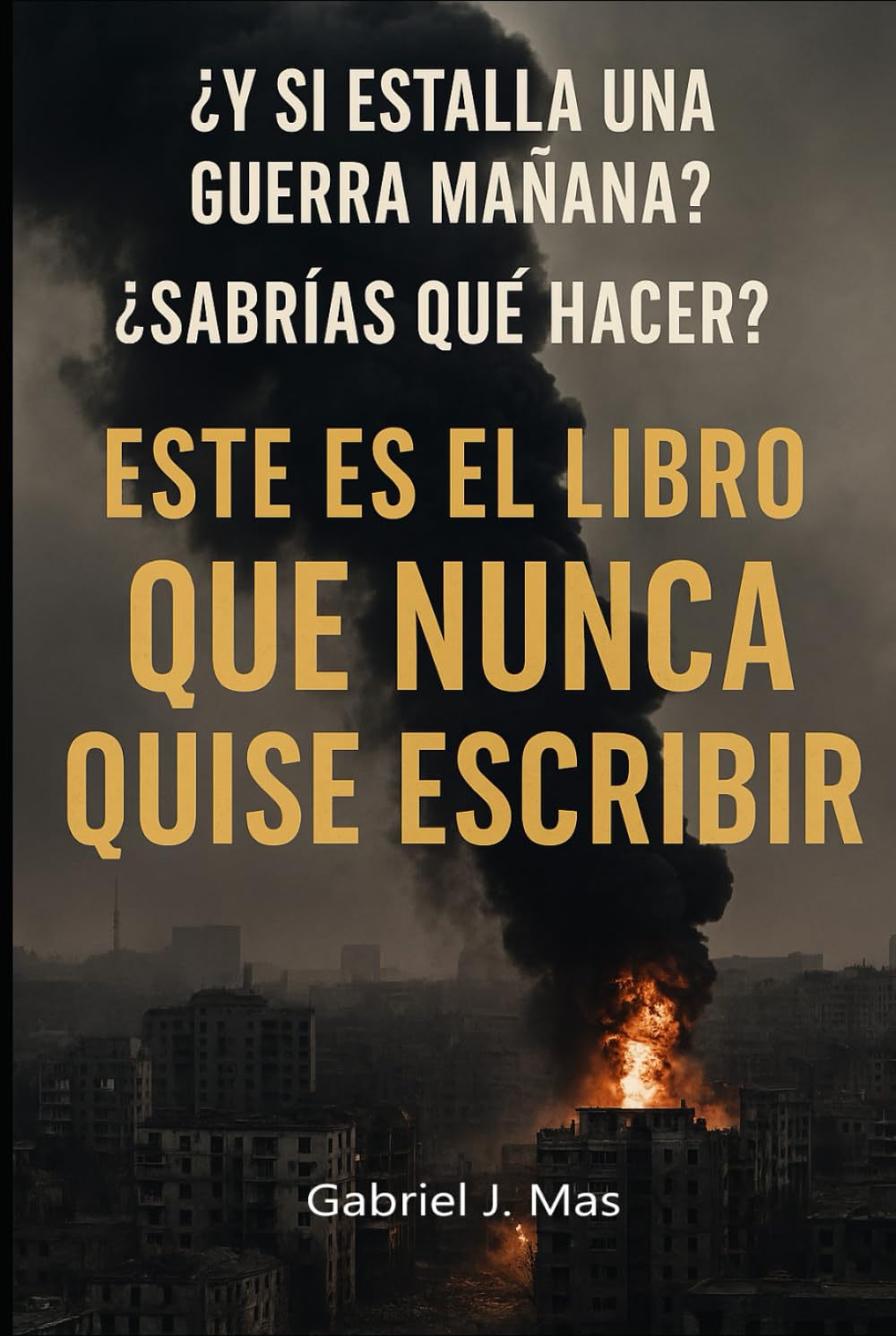 ¿Y si estalla una guerra mañana? ¿sabrías qué hacer?: Este es el libro que nunca quise escribir