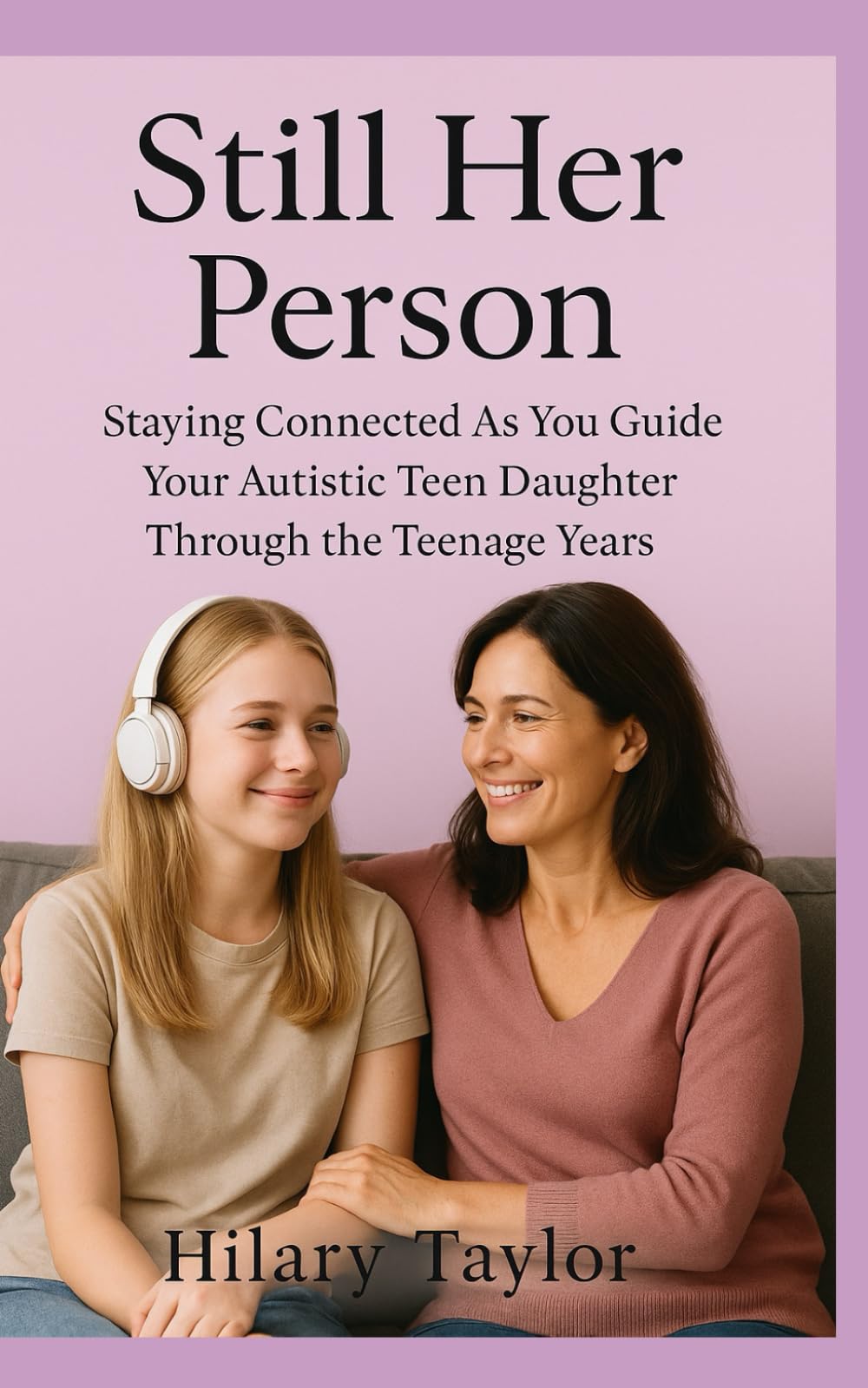 Still Her Person: Staying Connected as You Guide Your Autistic Teen Daughter Through the Teenage Years