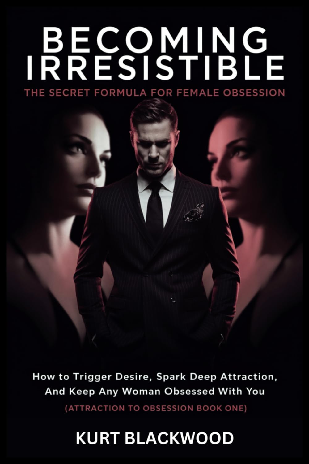 Becoming Irresistible: The Secret Formula for Female Obsession: How to Trigger Desire, Spark Deep Attraction, and Keep Any Woman Wildly Obsessed