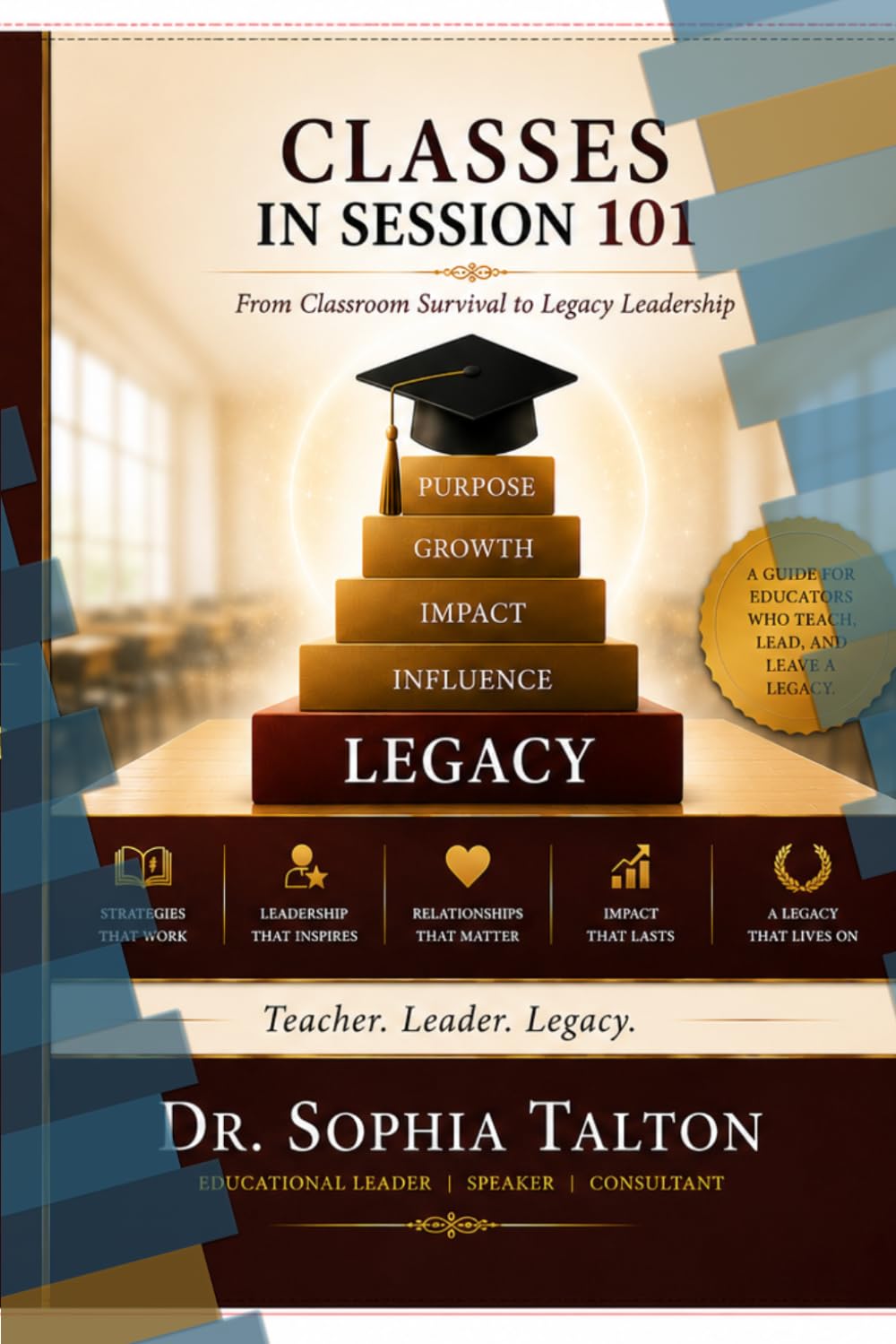 CLASSES IN SESSION 101: From Classroom Survival to Legacy Leadership (The Education Leadership Series)