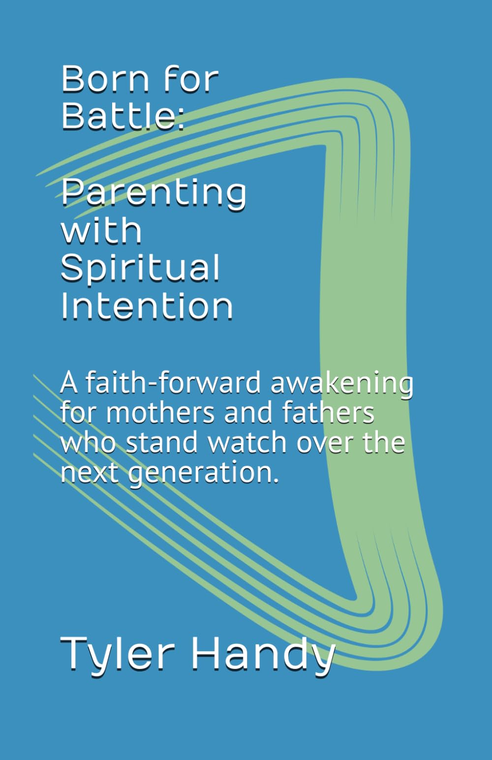 Born for Battle: Parenting with Spiritual Intention: A faith-forward awakening for mothers and fathers who stand watch over the next generation. (We Get To Ministries)