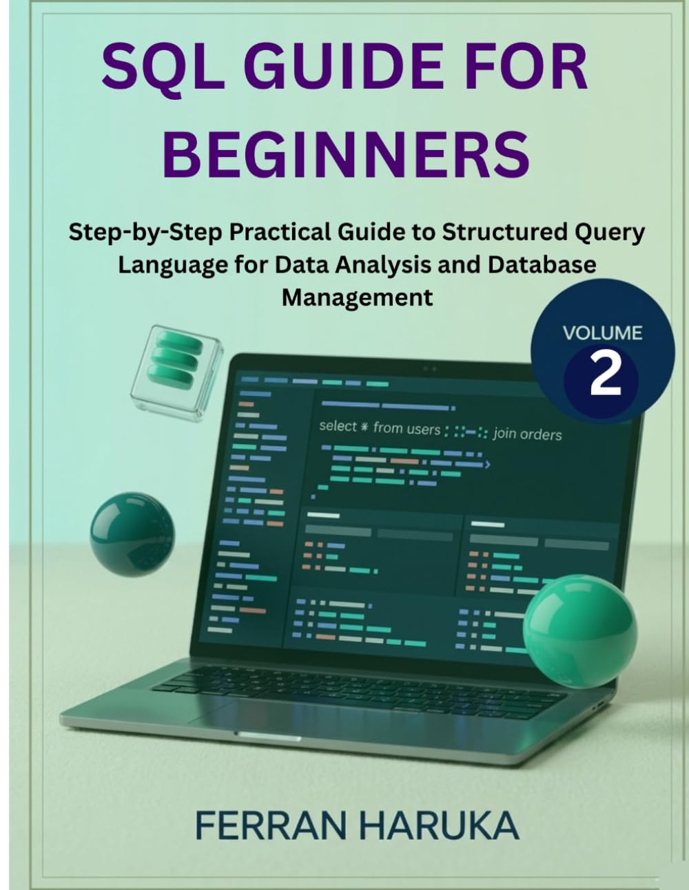 SQL GUIDE FOR BEGINNERS Vol.2: Step-by-Step Practical Guide to Structured Query Language for Data Analysis and Database Management