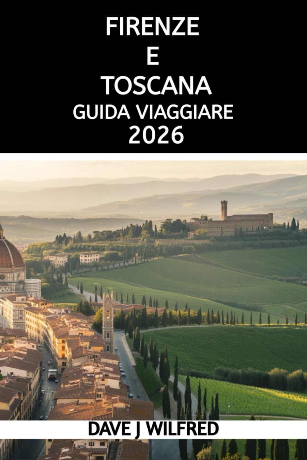 GUIDA VIAGGIARE FIRENZE E TOSCANA 2026: Un manuale pratico su itinerari, attrazioni, cultura locale, esperienze gastronomiche, trasporti e pianificazione intelligente dei viaggi