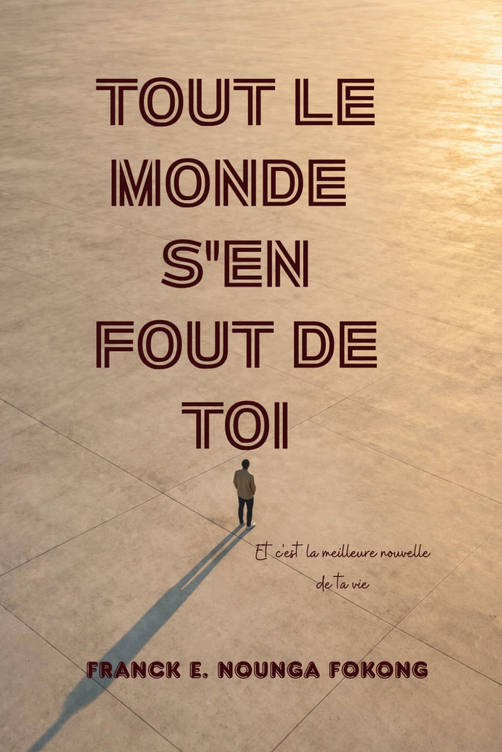 TOUT LE MONDE S’EN FOUT DE TOI: Et c’est la meilleure nouvelle de ta vie