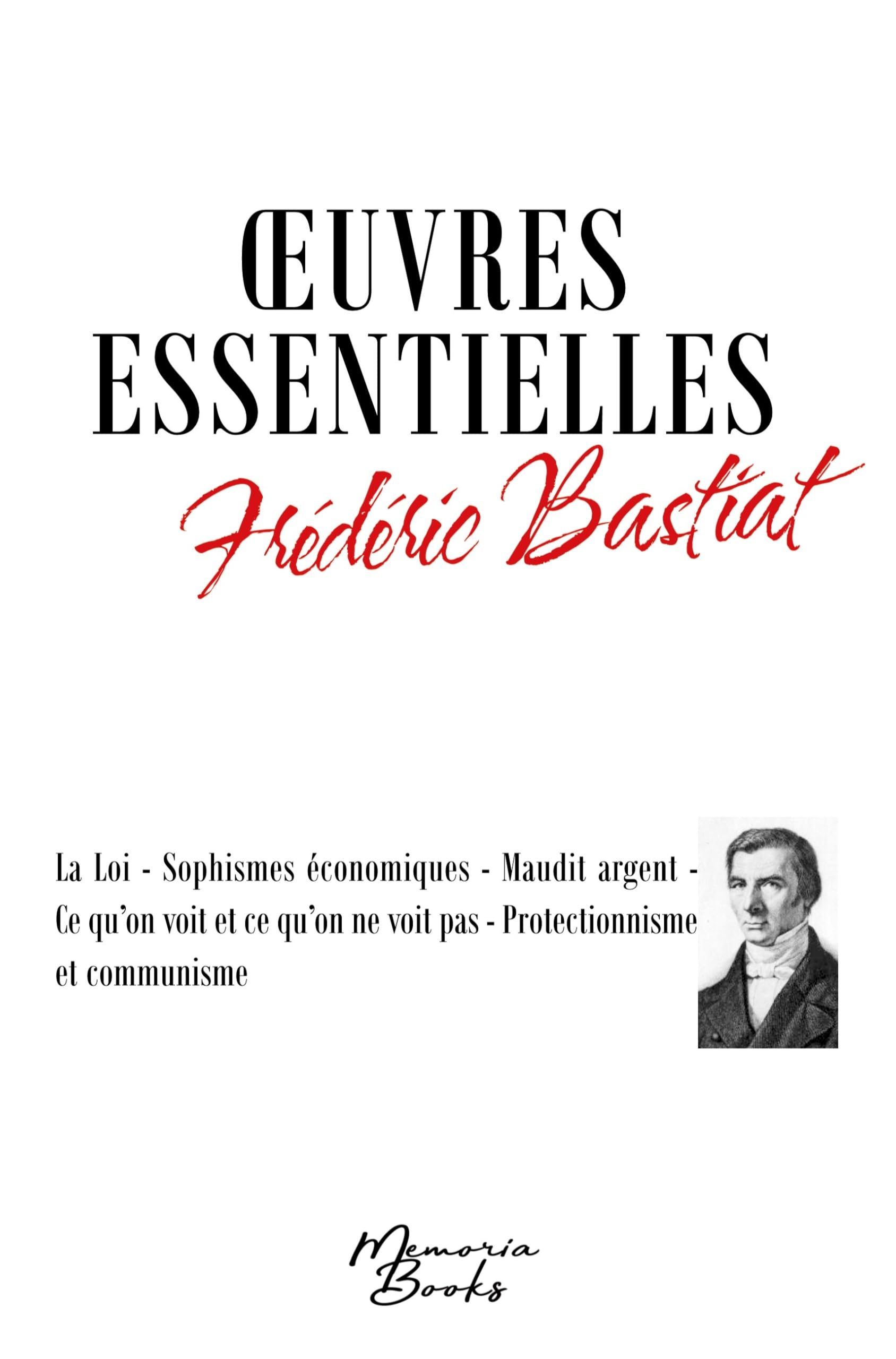 Oeuvres essentielles de Frédéric Bastiat: La Loi - Sophismes économiques - Maudit argent - Ce qu'on voit et ce qu'on ne voit pas - Protectionnisme et communisme