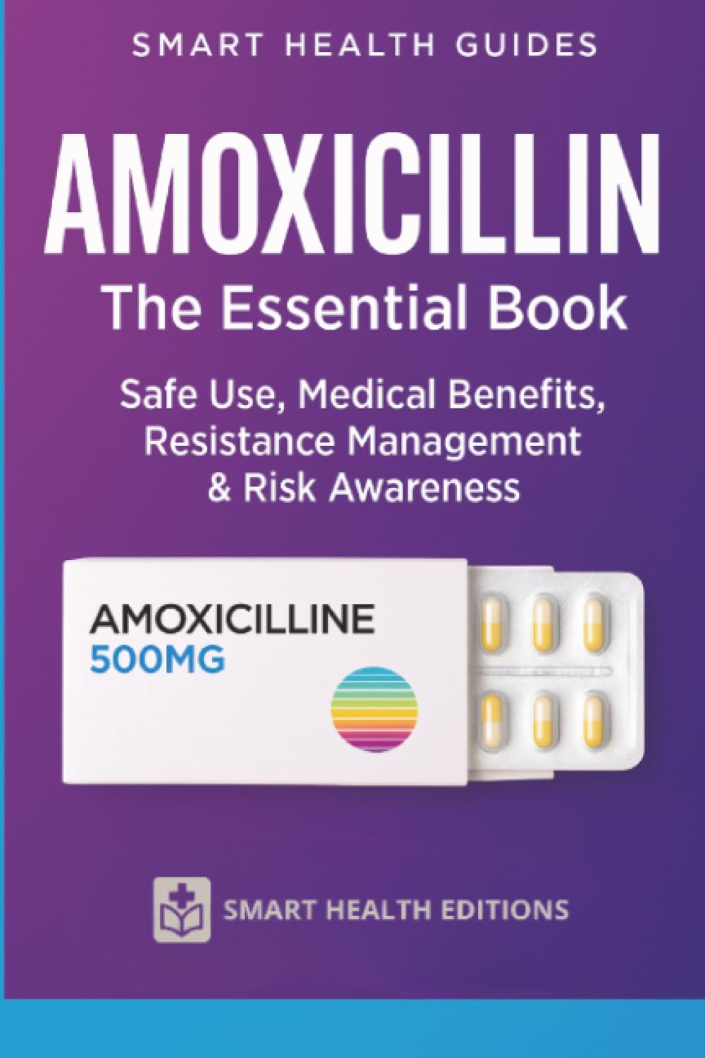 Amoxicillin the Essential Book: Safe Use, Medical Benefits, Resistance Management & Risk Awareness