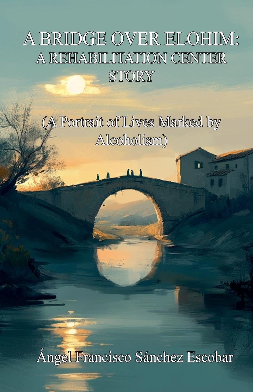 A Bridge over Elohim: A Rehabilitation Center Story (A Portrait of Lives Marked by Alcoholism)