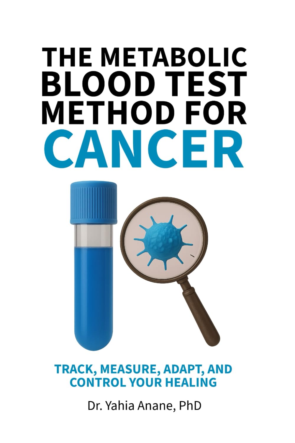 THE METABOLIC BLOOD TEST METHOD FOR CANCER: Track, Measure, Adapt, And Control Your Healing