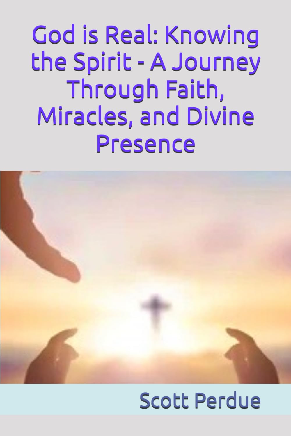 God is Real: Knowing the Spirit - A Journey Through Faith, Miracles, and Divine Presence