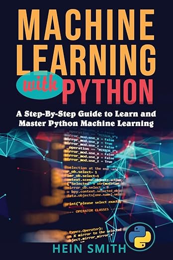 Machine Learning with Python: A Step-By-Step Guide to Learn and Master ...