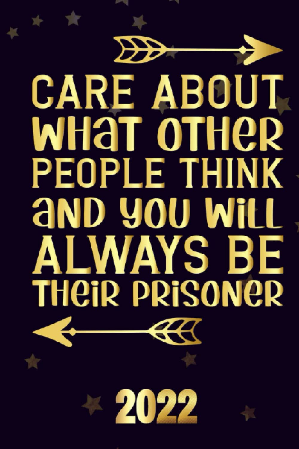 Care about what other people think and you will always be their prisoner 2022: Inspriational 2022 Planner Monthly Weekly 2 Years Calendar with Vision Boards, To Do Lists, Notes