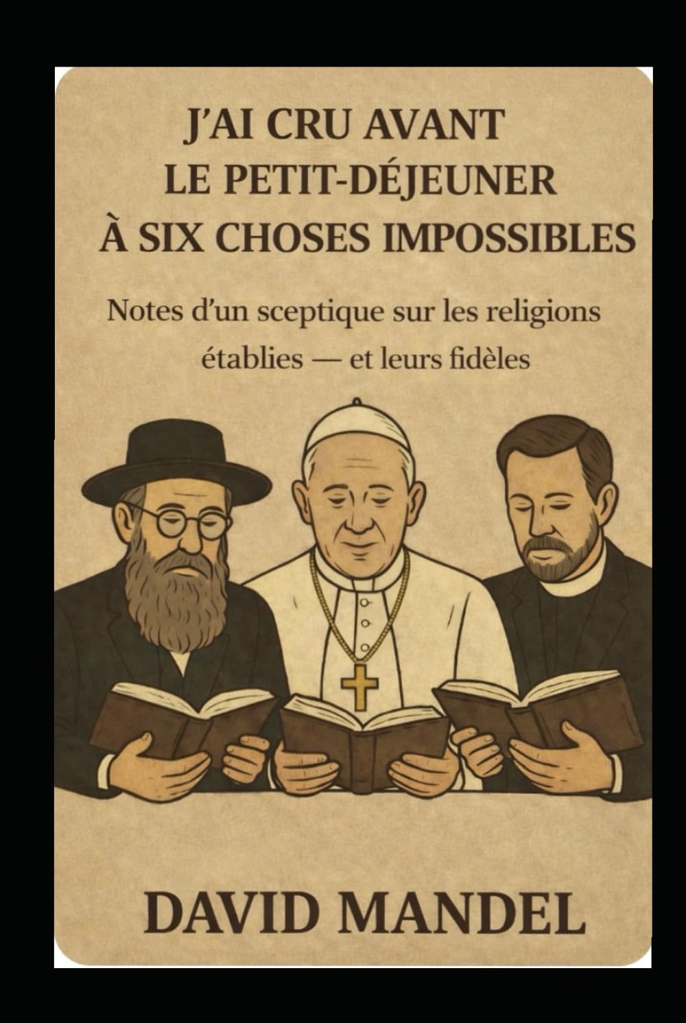 J’ai cru, avant le petit-déjeuner, à six choses impossibles: Notes d’un sceptique sur les religions établies — et leurs fidèles