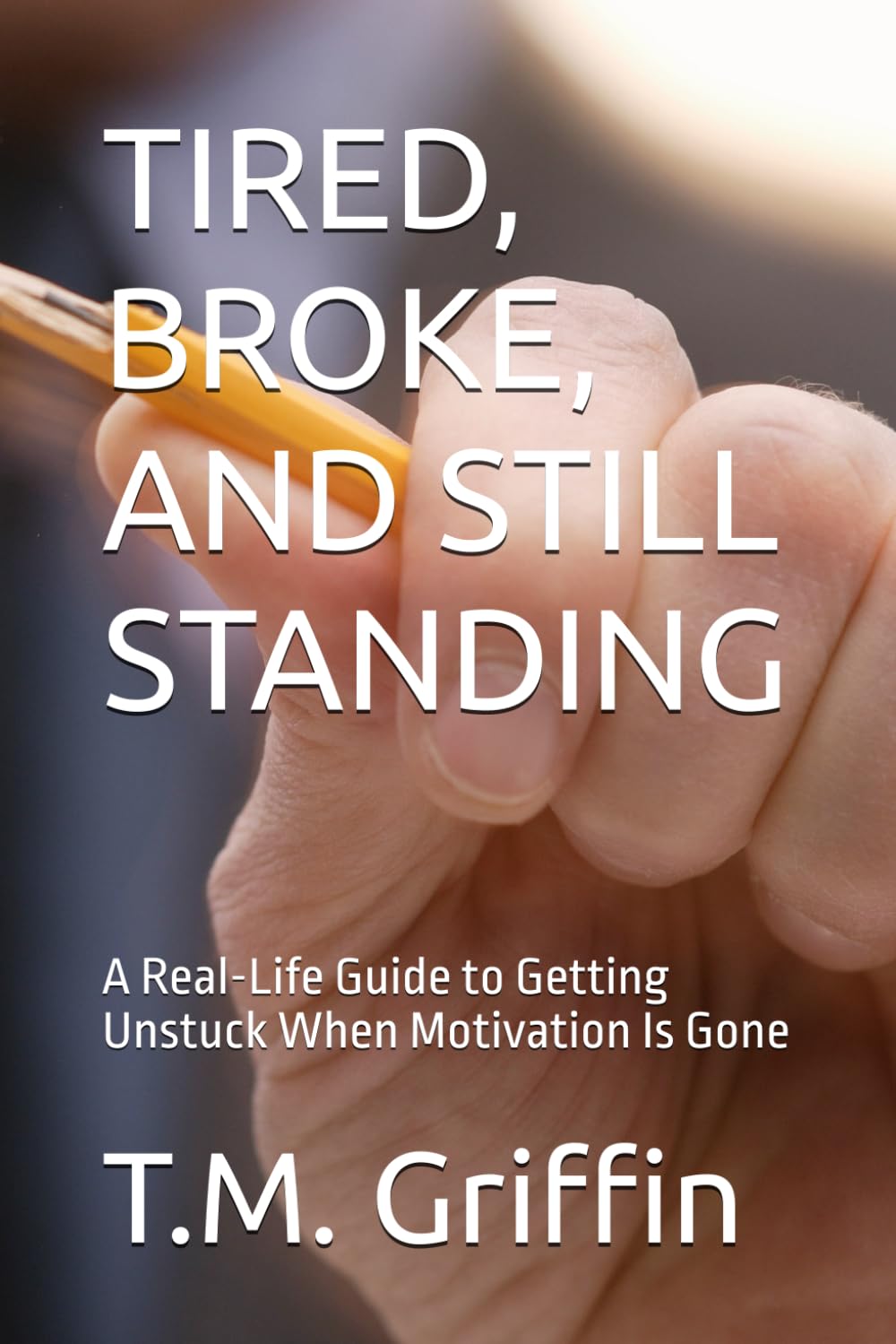 TIRED, BROKE, AND STILL STANDING: A Real-Life Guide to Getting Unstuck When Motivation Is Gone