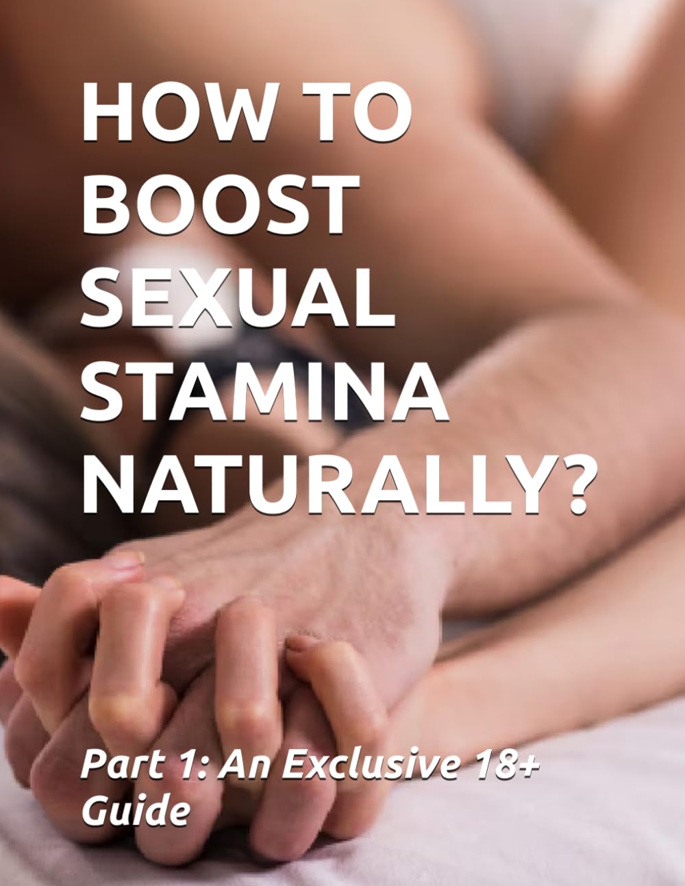 HOW TO BOOST SEXUAL STAMINA NATURALLY?: Part 1: An Exclusive 18+ Guide
