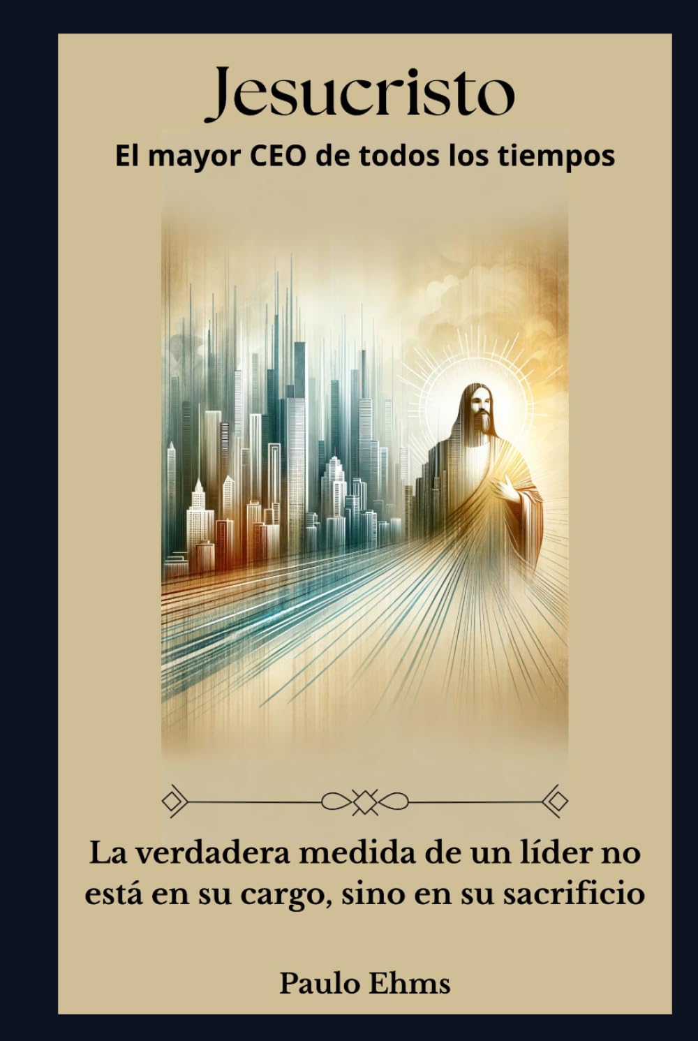 Jesucristo: El Mejor CEO de Todos los Tiempos: La verdadera medida de un líder no está en su cargo, sino en su sacrificio.