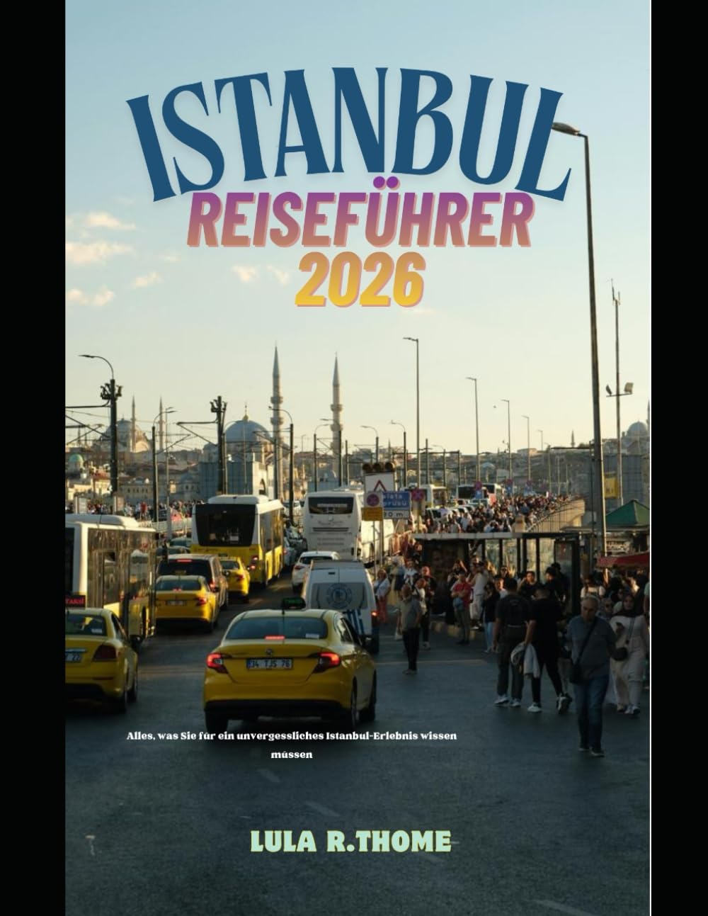ISTANBUL REISEFÜHRER 2026: Alles, was Sie für ein unvergessliches Istanbul-Erlebnis wissen müssen (The Global Explorer Travel Guide Series 2026)