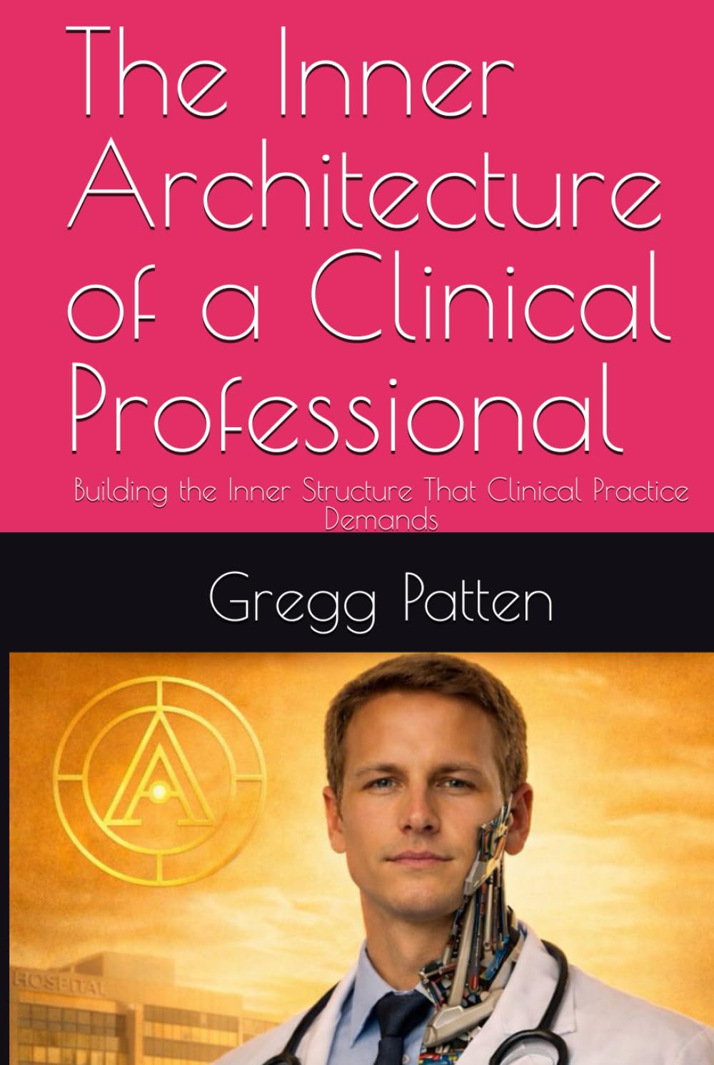 The Inner Architecture of a Clinical Professional: Building the Inner Structure That Clinical Practice Demands (The Inner Architect Series for Professionals)
