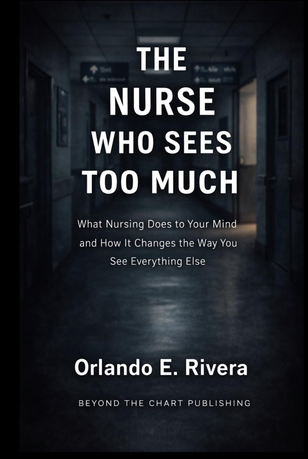 THE NURSE WHO SEES TOO MUCH: What Nursing Does to Your Mind and How It Changes the Way You See Everything Else