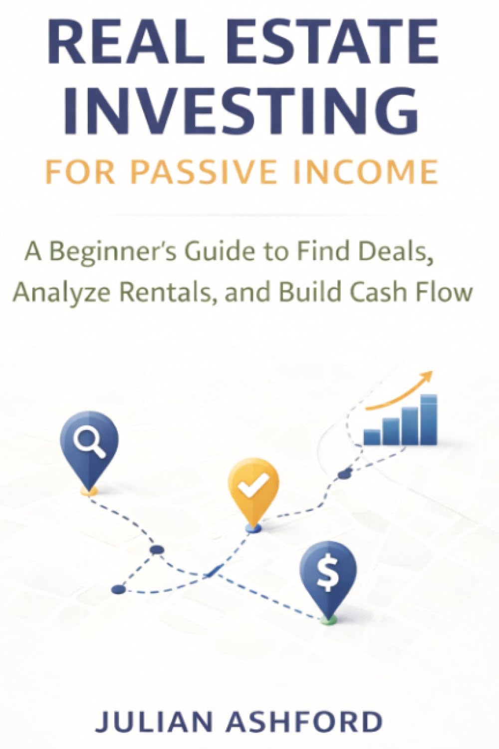 Real Estate Investing for Passive Income: A Beginner’s Guide to Find Deals, Analyze Rentals, and Build Cash Flow