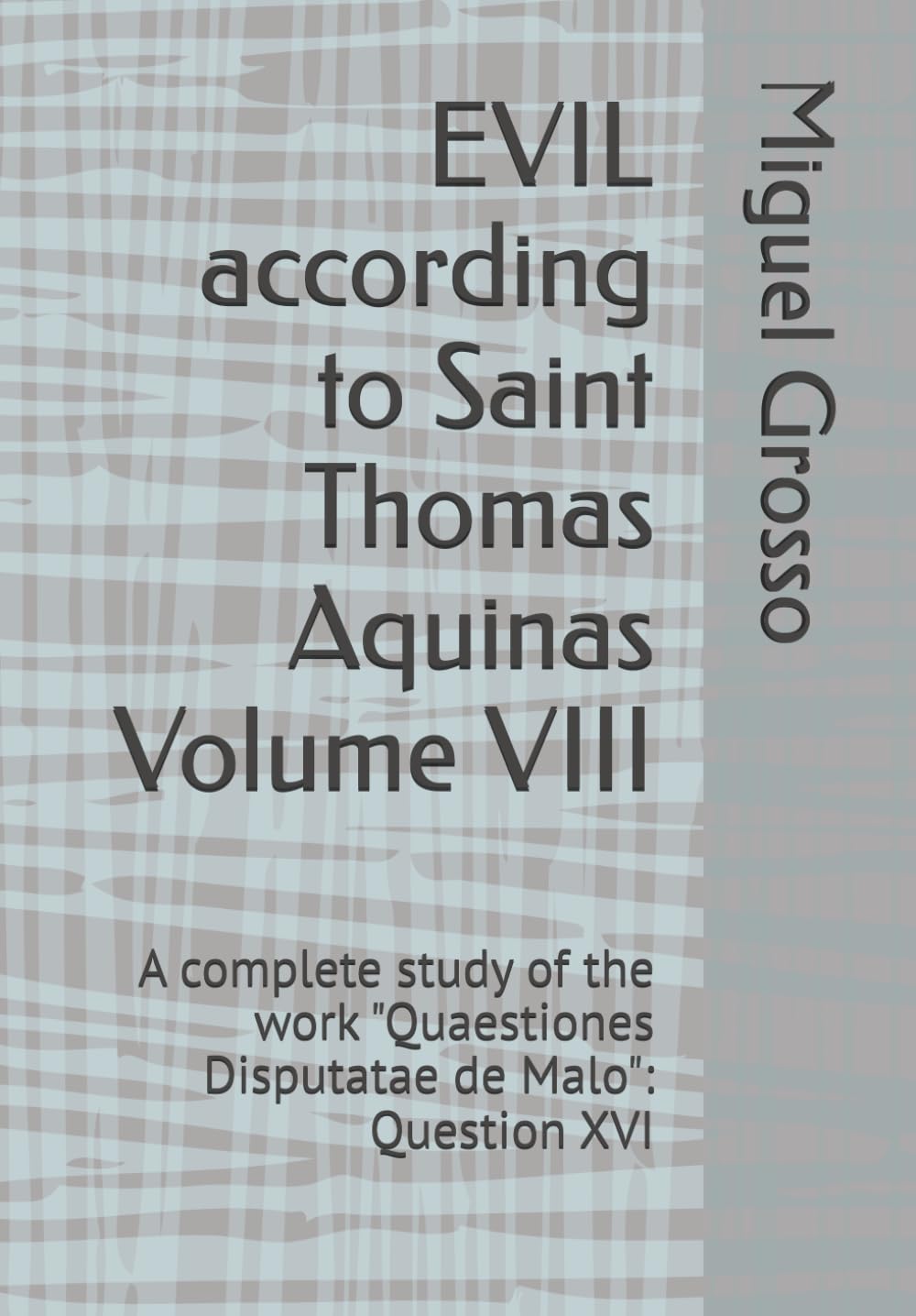 EVIL according to Saint Thomas Aquinas Volume VIII: A complete study of the work "Quaestiones Disputatae de Malo": Question XVI (Thomistic Wisdom: Reflections on Evil)