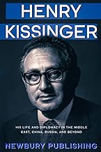 HENRY KISSINGER: HIS LIFE AND DIPLOMACY IN THE MIDDLE EAST, CHINA, RUSSIA, AND BEYOND (America Political Visionaries)