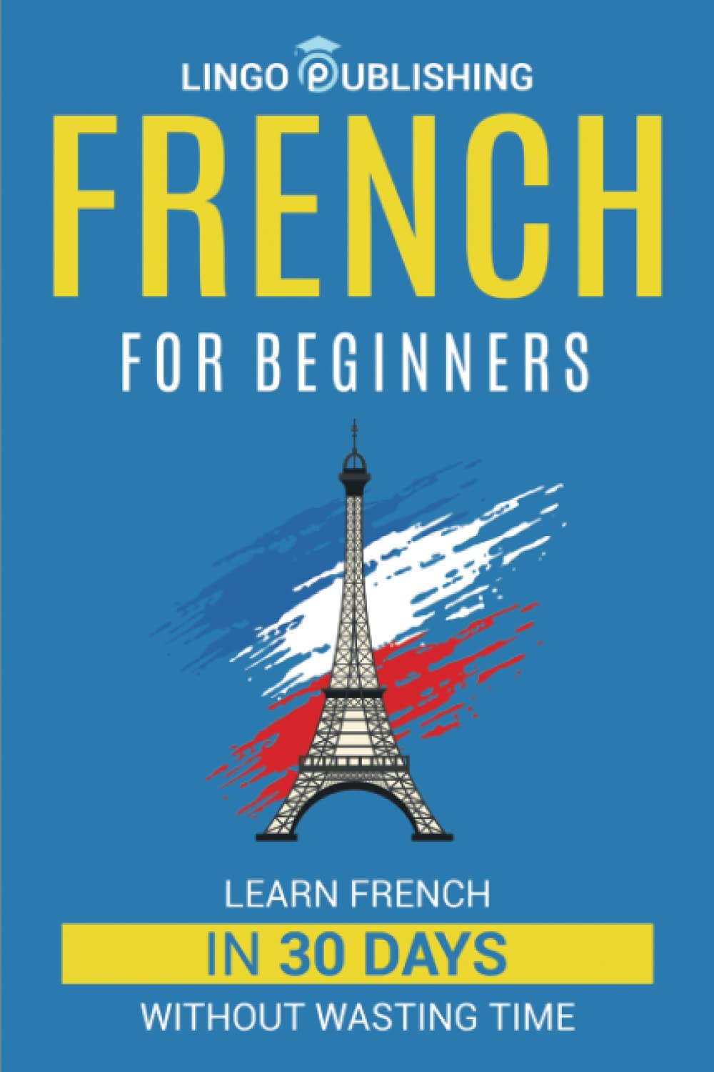 French for Beginners: Learn French in 30 Days Without Wasting Time (Beginner to Advanced)