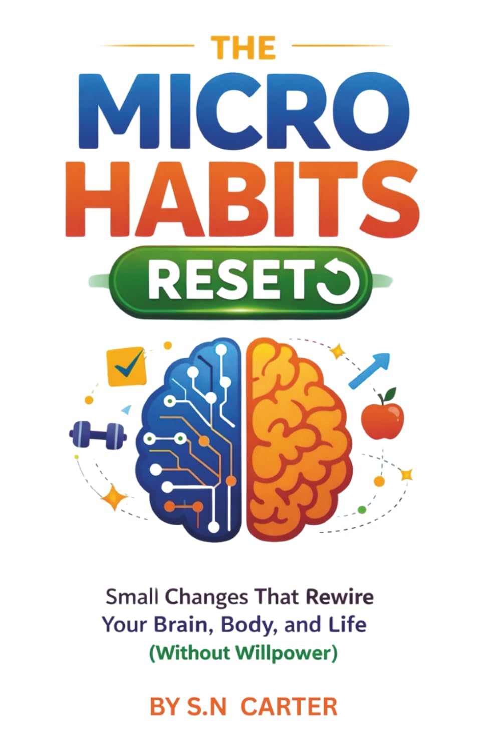 THE MICRO HABITS RESET: Small Changes That Rewire Your Brain, Body, and Life (Without Willpower)