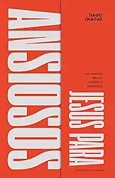 Jesus Para Ansiosos: Um Manual Bíblico Contra a Ansiedade