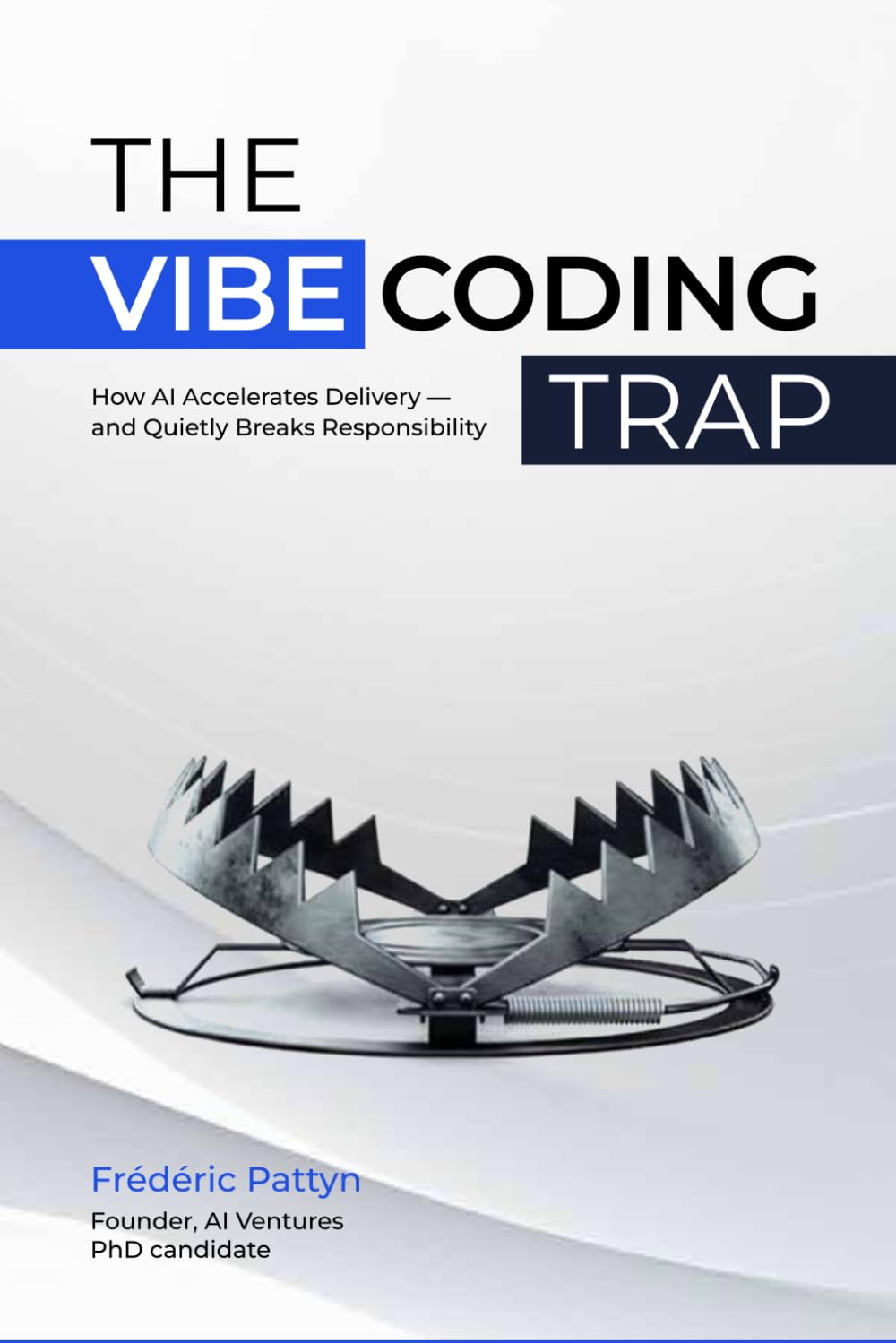 The Vibe Coding Trap: How AI Accelerates Delivery - and Quietly Breaks Responsibility: 1 (The Vibe Coding Series)
