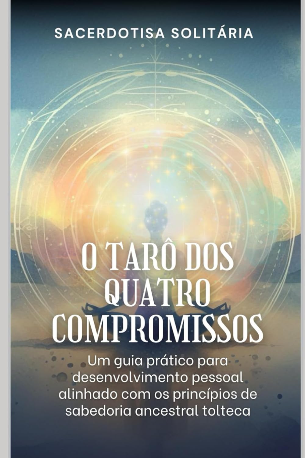 O Tarô dos Quatro Compromissos: Um guia prático para desenvolvimento pessoal alinhado com os princípios de sabedoria ancestral tolteca