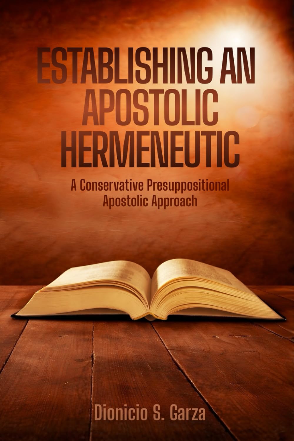 ESTABLISHING AN APOSTOLIC HERMENEUTIC:: A Conservative Presuppositional Apostolic Approach