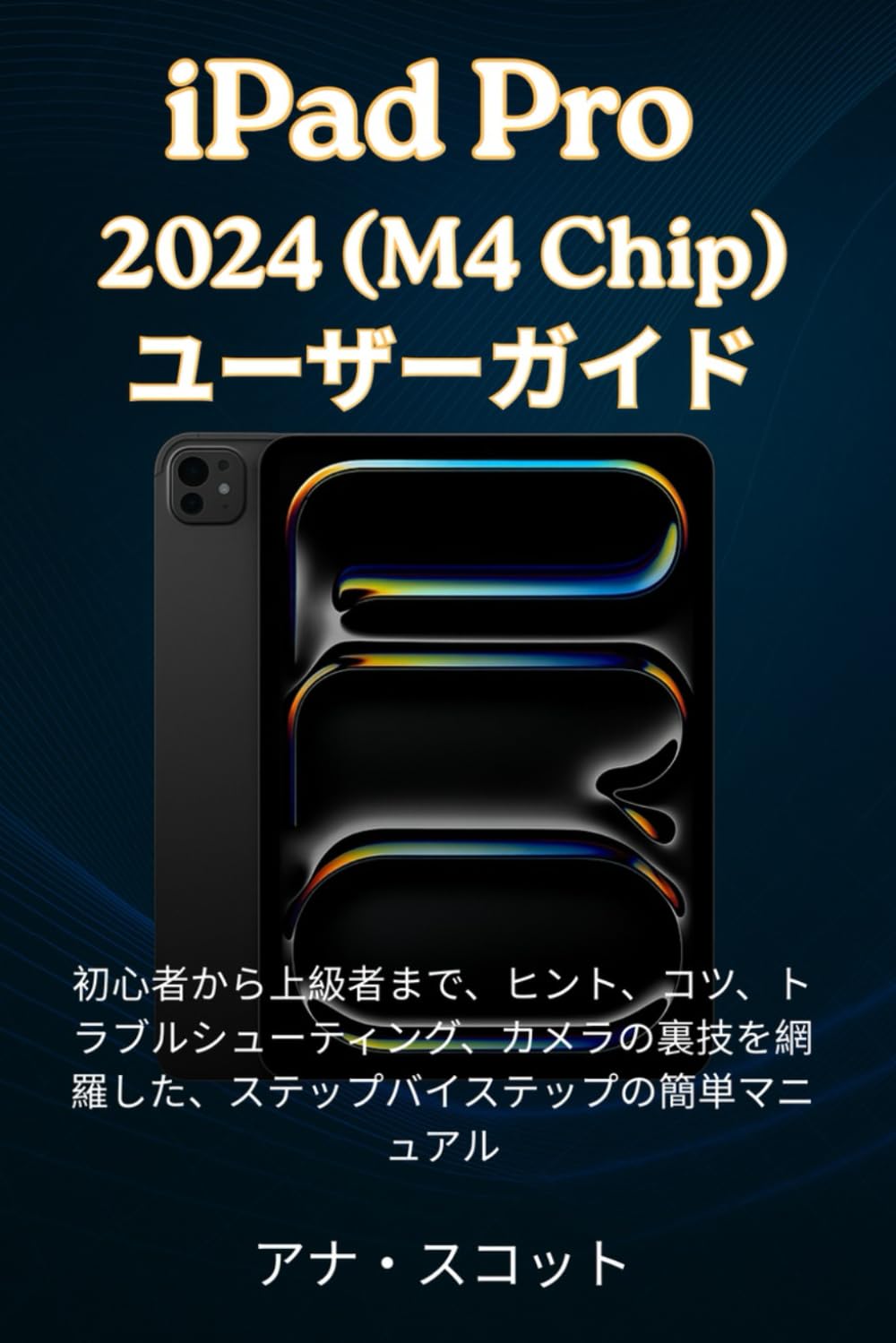 iPad Pro 2024(M4 Chip) ユ ーザーガイド: 上級者まで、ヒント、コツ、トラブルシューティング、カメラの秘密を解説したステップバイステップの簡単マニュアル